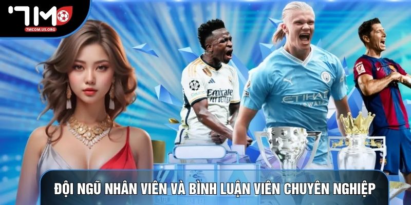 Đội ngũ nhân viên và bình luận viên 7M chuyên nghiệp Đội ngũ nhân viên và bình luận viên 7M chuyên nghiệp