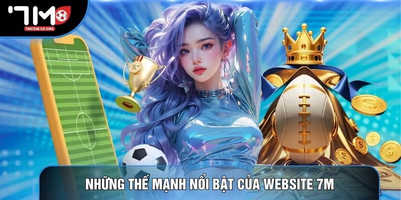 Những thế mạnh nổi bật của website 7M Những thế mạnh nổi bật của website 7M