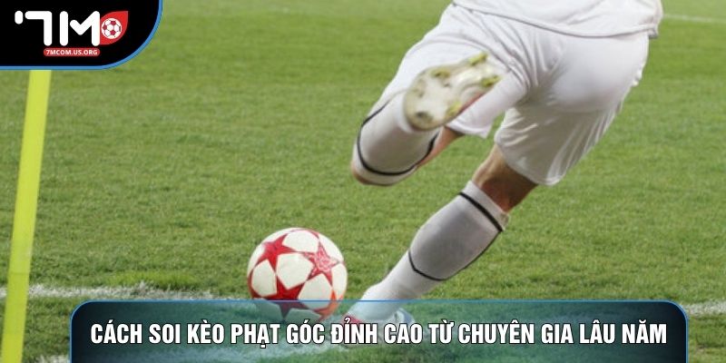 Cách soi kèo phạt góc đỉnh cao từ chuyên gia lâu năm Cách soi kèo phạt góc đỉnh cao từ chuyên gia lâu năm