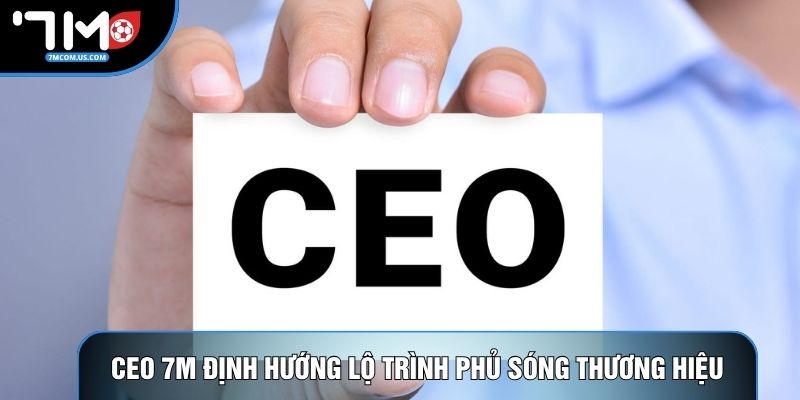 CEO 7M định hướng lộ trình phủ sóng thương hiệu CEO 7M định hướng lộ trình phủ sóng thương hiệu