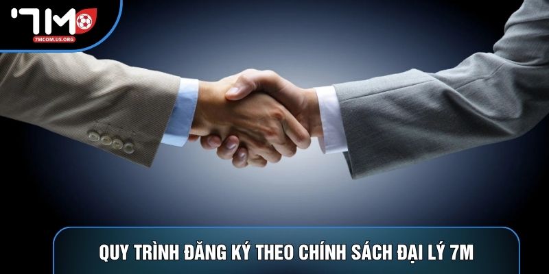 Quy trình đăng ký theo chính sách đại lý 7M Quy trình đăng ký theo chính sách đại lý 7M