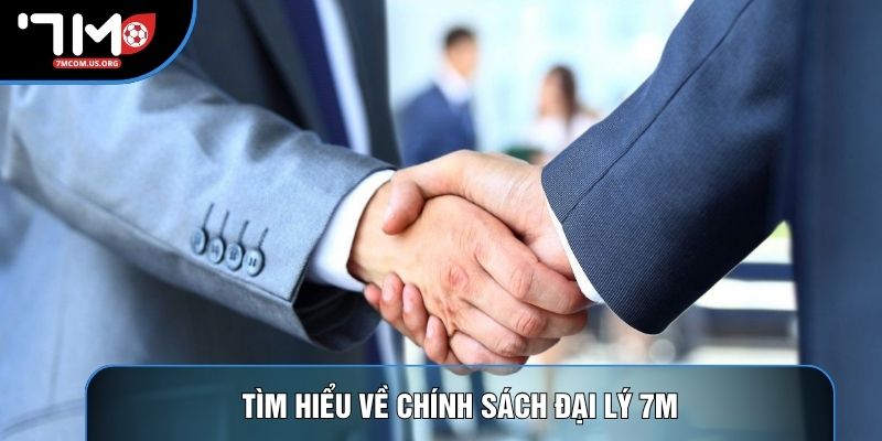 Tìm hiểu về chính sách đại lý 7M Tìm hiểu về chính sách đại lý 7M