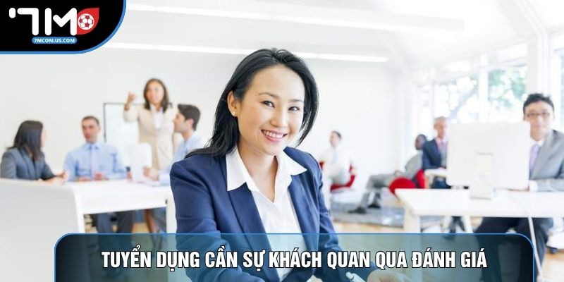 Tuyển dụng cần sự khách quan qua đánh giá Tuyển dụng cần sự khách quan qua đánh giá