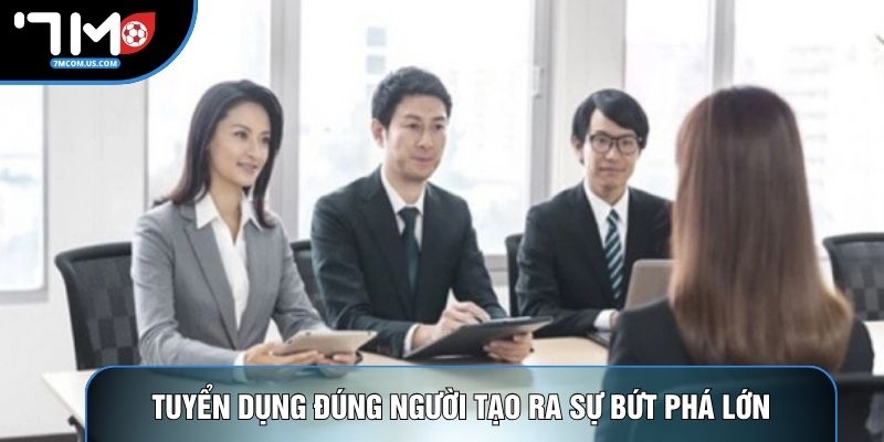 Tuyển dụng đúng người tạo ra sự bứt phá lớn Tuyển dụng đúng người tạo ra sự bứt phá lớn